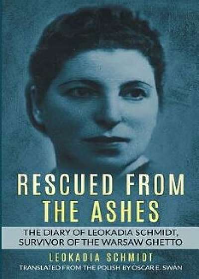 Rescued from the Ashes: The Diary of Leokadia Schmidt, Survivor of the Warsaw Ghetto, Paperback/Leokadia Schmidt