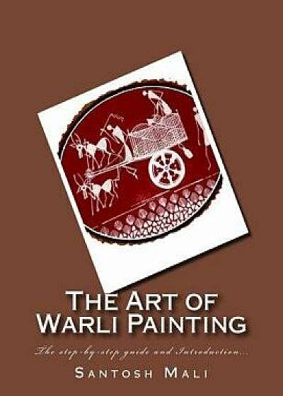 The Art of Warli Painting: The Step-By-Step Guide and Introduction..., Paperback/Santosh Mali