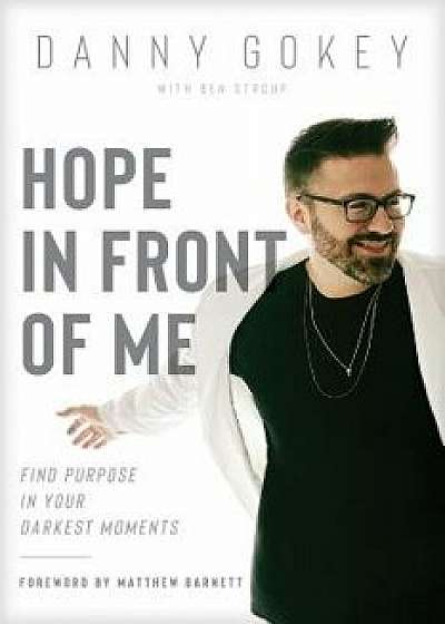 Hope in Front of Me: Find Purpose in Your Darkest Moments, Paperback/Danny Gokey