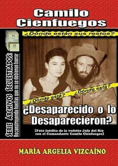 Camilo Cienfuegos: żdesaparecido O Lo Desaparecieron?, Paperback/Maria Argelia Vizcaino