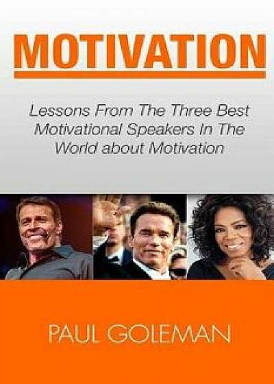 Motivational Books: Lessons from the 3 Best Motivational Speakers in the World. Learn From: Tony Robbins, Oprah Winfrey and Arnold Schwarz, Paperback/Paul Goleman