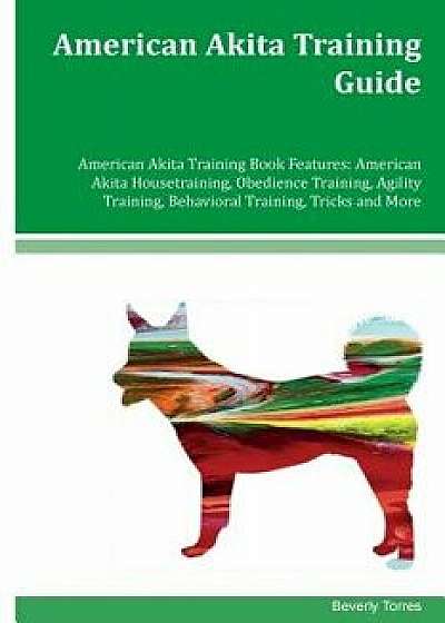 American Akita Training Guide American Akita Training Book Features: American Akita Housetraining, Obedience Training, Agility Training, Behavioral Tr, Paperback/Beverly Torres