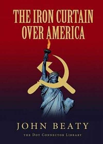 The Iron Curtain Over America, Paperback/John Beaty