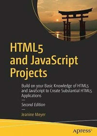 Html5 and JavaScript Projects: Build on Your Basic Knowledge of Html5 and JavaScript to Create Substantial Html5 Applications, Paperback/Jeanine Meyer