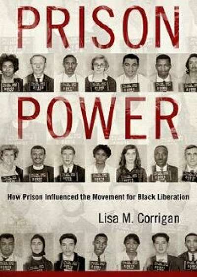 Prison Power: How Prison Influenced the Movement for Black Liberation, Paperback/Lisa M. Corrigan