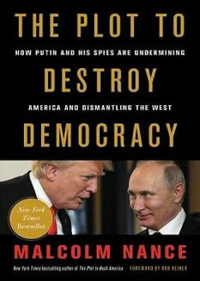 The Plot to Destroy Democracy: How Putin and His Spies Are Undermining America and Dismantling the West, Paperback/Malcolm Nance