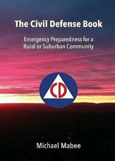 The Civil Defense Book: Emergency Preparedness for a Rural or Suburban Community, Paperback/Michael Mabee