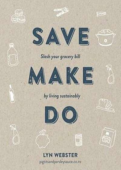 Save Make Do: Slash Your Grocery Bill by Living Sustainably, Paperback/Lyn Webster