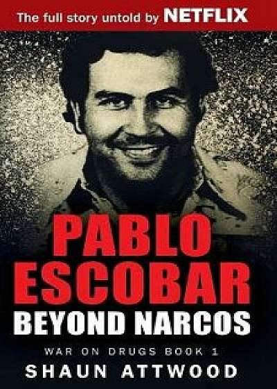 Pablo Escobar: Beyond Narcos, Paperback/Shaun Attwood