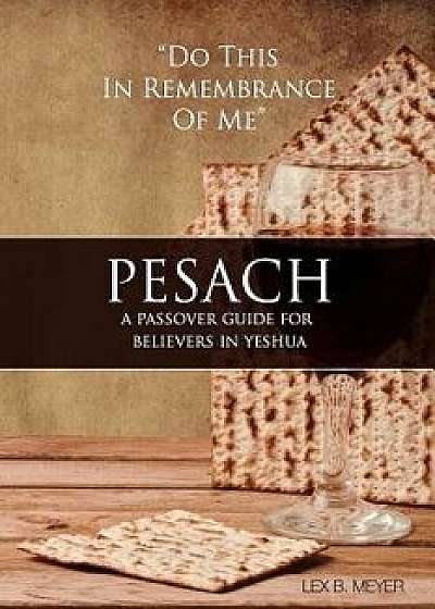 Pesach: A Passover Guide for Believers in Yeshua, Paperback/Lex B. Meyer