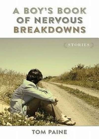 A Boy's Book of Nervous Breakdowns: Stories/Tom Paine