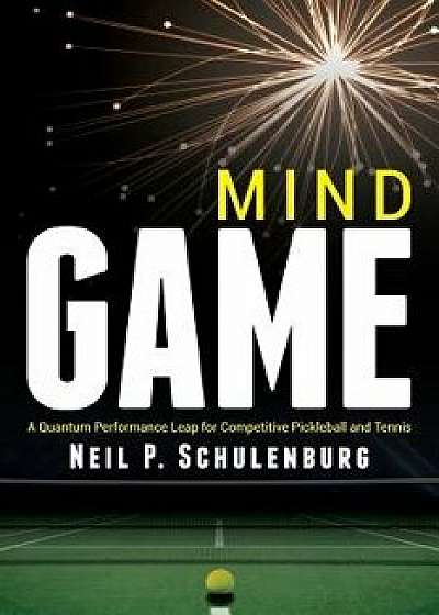 Mind Game: A Quantum Performance Leap for Competitive Pickleball and Tennis, Paperback/Neil P. Schulenburg