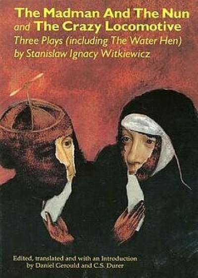 The Madman and the Nun and the Crazy Locomotive: Three Plays (Including the Water Hen), Paperback/Stanislaw Ignacy Witkiewicz
