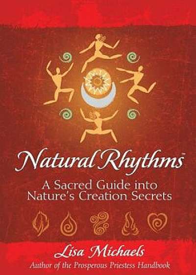 Natural Rhythms: A Sacred Guide Into Nature's Creation Secrets, Paperback/Lisa Michaels