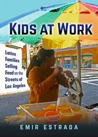 Kids at Work: Latinx Families Selling Food on the Streets of Los Angeles, Paperback/Emir Estrada