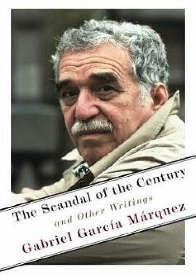 The Scandal of the Century: And Other Writings, Hardcover/Gabriel Garcia Marquez