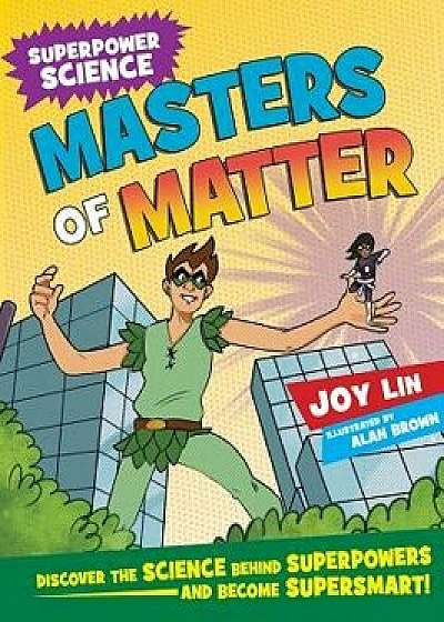 Masters of Matter: Discover the Science Behind Superpowers ... and Become Supersmart, Paperback/Joy Lin