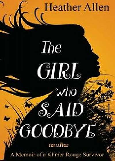 The Girl Who Said Goodbye: A Memoir of a Khmer Rouge Survivor, Paperback/Heather Allen