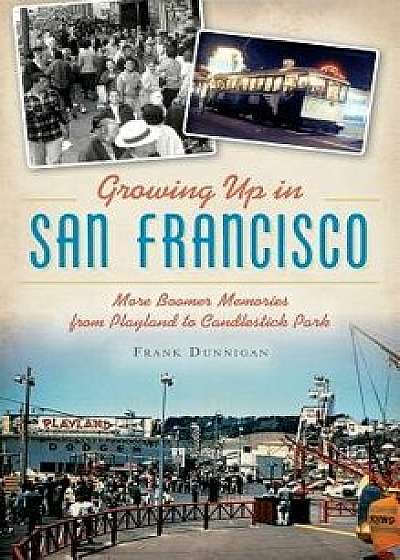 Growing Up in San Francisco: More Boomer Memories from Playland to Candlestick Park, Hardcover/Frank Dunnigan