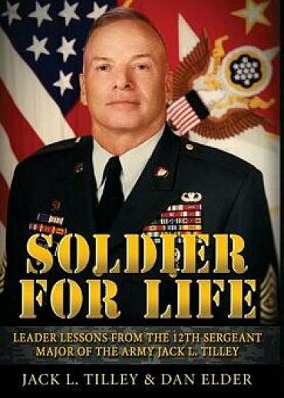 Soldier for Life: Leader Lessons from the 12th Sergeant Major of the Army Jack L. Tilley, Hardcover/Daniel K. Elder