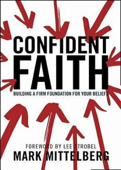 Confident Faith: Building a Firm Foundation for Your Beliefs, Paperback/Mark Mittelberg