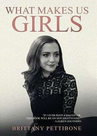 What Makes Us Girls: And Why It's All Worth It, Hardcover/Brittany Pettibone