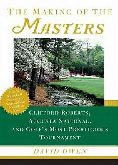 The Making of the Masters: Clifford Roberts, Augusta National, and Golf's Most Prestigious Tournament, Paperback/David Owen