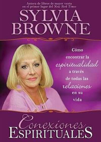 Conexiones Espirituales: Como Encontrar la Espiritualidad A Traves de Todas las Relaciones en su Vida, Paperback/Sylvia Browne