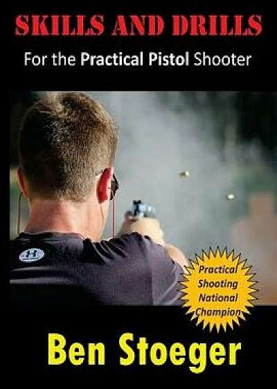 Skills and Drills: For the Practical Pistol Shooter, Paperback/Ben Stoeger