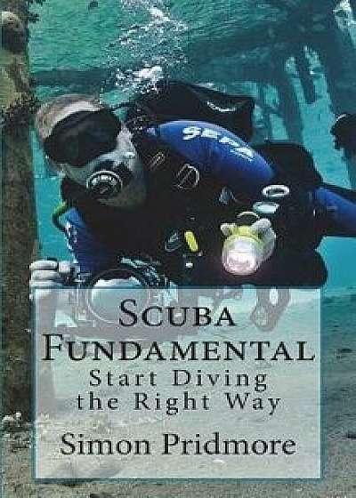 Scuba Fundamental: Start Diving the Right Way, Paperback/Simon Pridmore