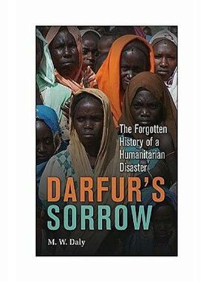 Darfur's Sorrow: The Forgotten History of a Humanitarian Disaster, Paperback/M. W. Daly