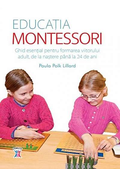 Educația Montessori. Ghid esențial pentru formarea viitorului adult, de la naștere până la 24 de ani