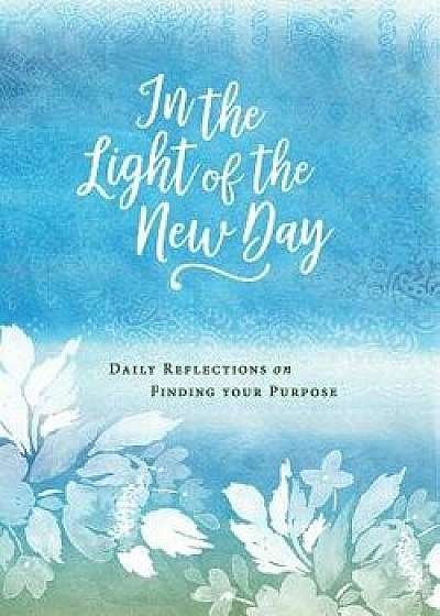 In the Light of the New Day: Daily Reflections on Finding Your Purpose, Hardcover/Abingdon
