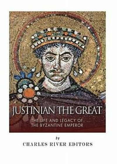 Justinian the Great: The Life and Legacy of the Byzantine Emperor, Paperback/Charles River Editors
