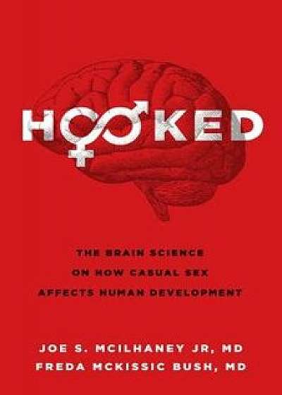 Hooked: The Brain Science on How Casual Sex Affects Human Development, Paperback/Joe S. McIlhaney Jr