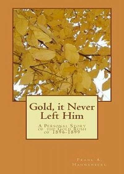 Coperta cărții Gold, It Never Left Him: A Personal Story of the Gold Rush of 1896-1899, Paperback/Frank a. Hahnenberg