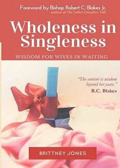 Wholeness in Singleness: Wisdom for Wives in Waiting, Paperback/Brittney Jones