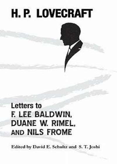 Letters to F. Lee Baldwin, Duane W. Rimel, and Nils Frome, Paperback/H. P. Lovecraft