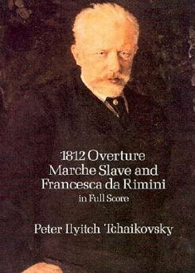 1812 Overture, Marche Slave and Francesca Da Rimini in Full Score/Peter Ilyitch Tchaikovsky