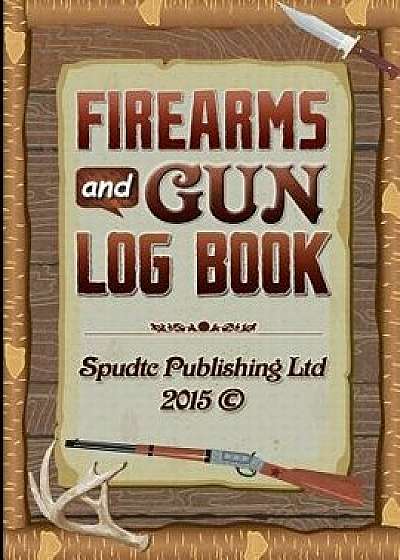 Firearms and Gun Log Book: Acquisitions, Disposals, Maintenances and Repairs Record Book/Spudtc Publishing Ltd