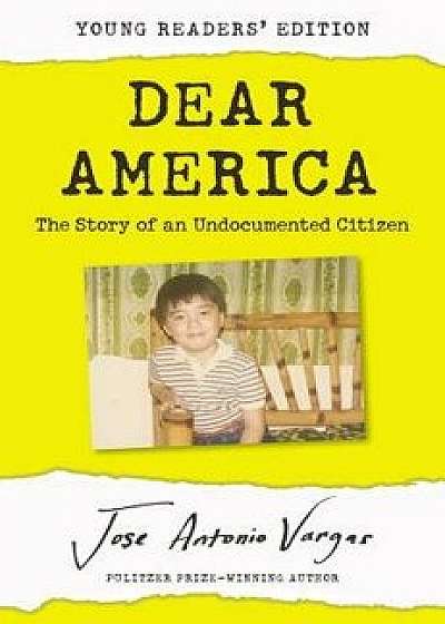 Dear America: Young Readers' Edition: The Story of an Undocumented Citizen, Hardcover/Jose Antonio Vargas