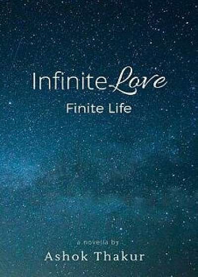 Infinite Love Finite Life, Paperback/Ashok Thakur