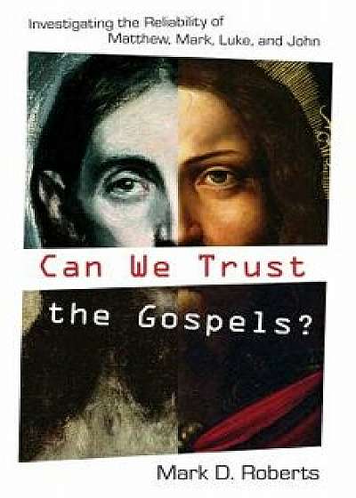 Can We Trust the Gospels?: Investigating the Reliability of Matthew, Mark, Luke, and John, Paperback/Mark D. Roberts