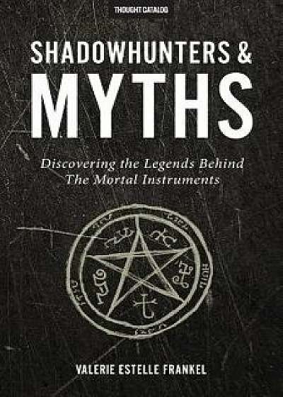 Shadowhunters & Myths: Discovering the Legends Behind the Mortal Instruments, Paperback/Valerie Estelle Frankel