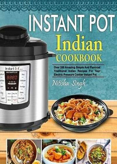 Instant Pot Indian Foods Cookbook: Over 200 Amazing Simple and Flavored Traditional Indian Recipes for Your Electric Pressure Cooker Instant Pot( Heal, Paperback/Nitisha Singh