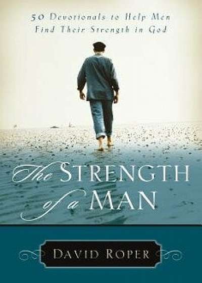 The Strength of a Man: 50 Devotionals to Help Men Find Their Strength in God, Paperback/David Roper