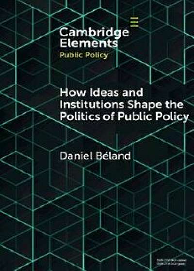How Ideas and Institutions Shape the Politics of Public Policy, Paperback/Daniel Beland