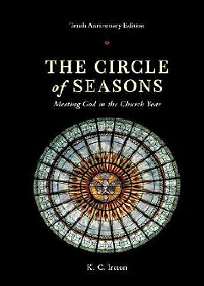 The Circle of Seasons: Meeting God in the Church Year, Paperback/K. C. Ireton