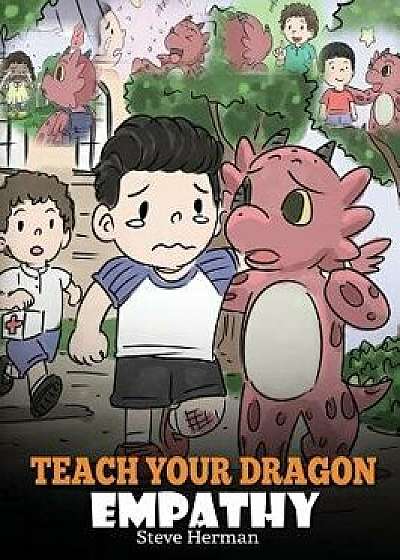 Teach Your Dragon Empathy: Help Your Dragon Understand Empathy. a Cute Children Story to Teach Kids Empathy, Compassion and Kindness., Hardcover/Steve Herman