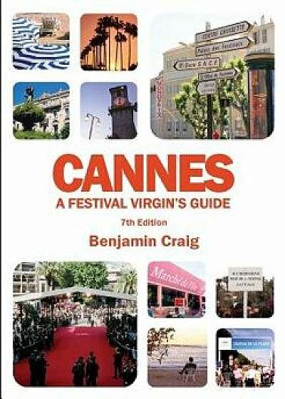 Cannes - A Festival Virgin's Guide (7th Edition): Attending the Cannes Film Festival, for Filmmakers and Film Industry Professionals, Paperback/Benjamin Craig